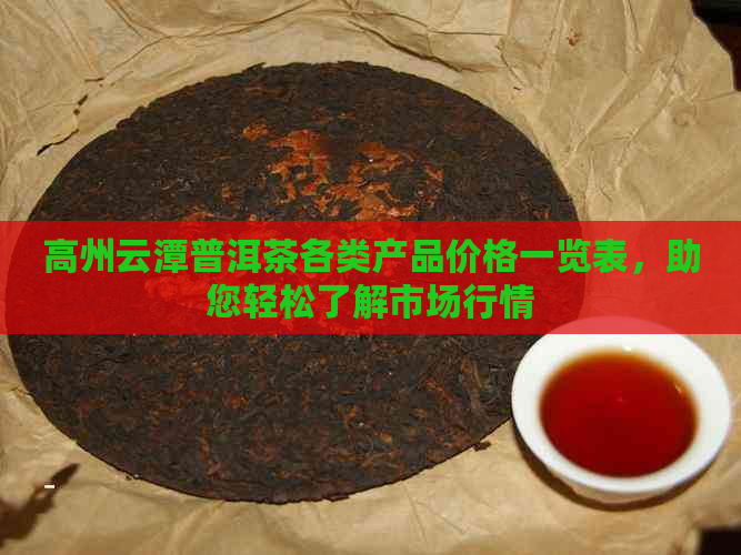 高州云潭普洱茶各类产品价格一览表，助您轻松了解市场行情