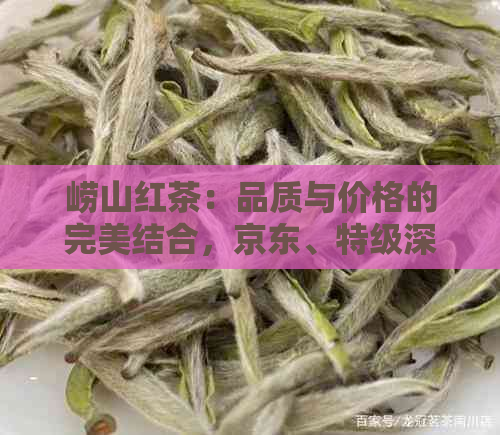 崂山红茶：品质与价格的完美结合，京东、特级深度解析