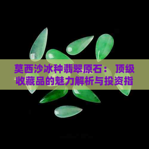 莫西沙冰种翡翠原石： 顶级收藏品的魅力解析与投资指南