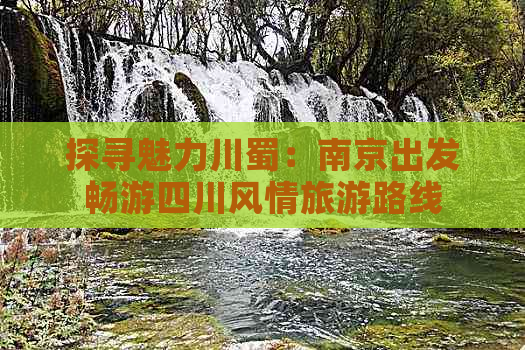 探寻魅力川蜀：南京出发畅游四川风情旅游路线