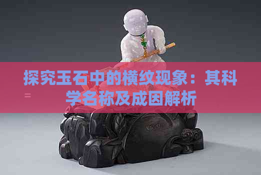 探究玉石中的横纹现象：其科学名称及成因解析