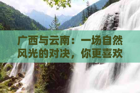 广西与云南：一场自然风光的对决，你更喜欢哪一个？