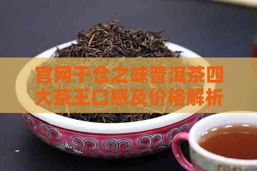 官网干仓之味普洱茶四大茶王口感及价格解析：什么是干仓普洱？