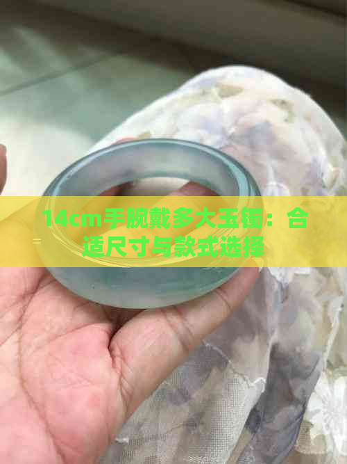 14cm手腕戴多大玉镯：合适尺寸与款式选择