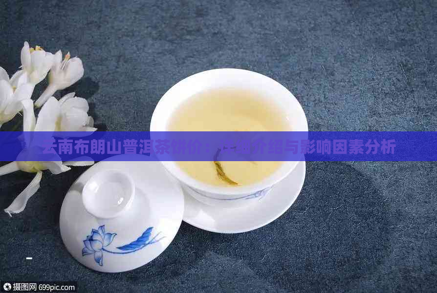 云南布朗山普洱茶饼价：详细介绍与影响因素分析