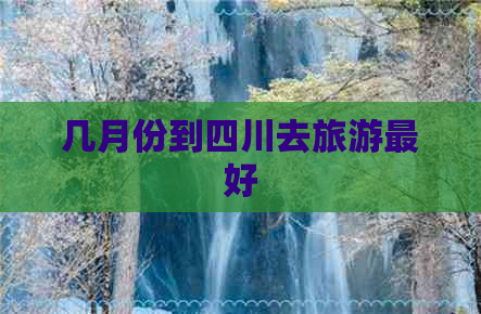 几月份到四川去旅游更好