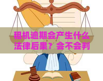 租机逾期会产生什么法律后果？会不会判刑？如何避免逾期产生的风险？