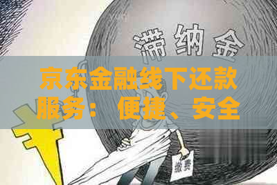 京东金融线下还款服务： 便捷、安全、快速实现您的债务解脱