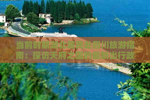 当前时期湖北居民赴四川旅游指南：探访天府之国的最新出行政策