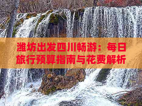 潍坊出发四川畅游：每日旅行预算指南与花费解析