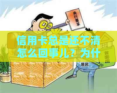 信用卡总是还不清怎么回事儿？为什么信用卡总是还不清？