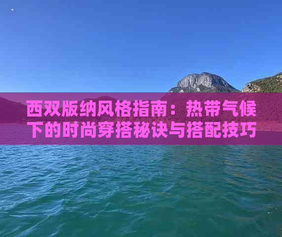 西双版纳风格指南：热带气候下的时尚穿搭秘诀与搭配技巧