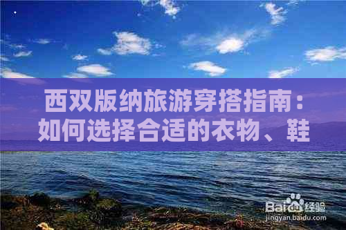 西双版纳旅游穿搭指南：如何选择合适的衣物、鞋子和配饰，以及注意事项