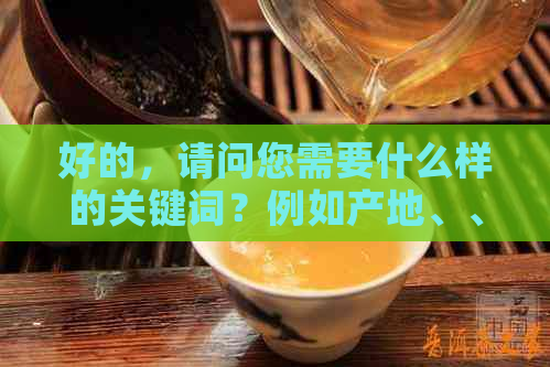 好的，请问您需要什么样的关键词？例如产地、、种类等等。