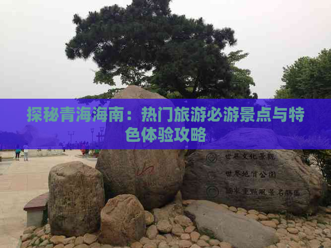 探秘青海海南：热门旅游必游景点与特色体验攻略