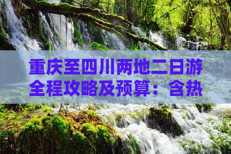 重庆至四川两地二日游全程攻略及预算：含热门景点、交通费用与住宿价格解析