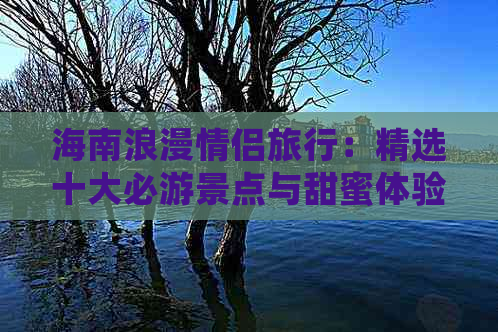 海南浪漫情侣旅行：精选十大必游景点与甜蜜体验指南