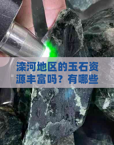 滦河地区的玉石资源丰富吗？有哪些著名的玉石矿产？