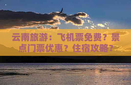 云南旅游：飞机票免费？景点门票优惠？住宿攻略？