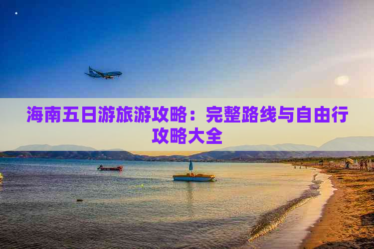 海南五日游旅游攻略：完整路线与自由行攻略大全