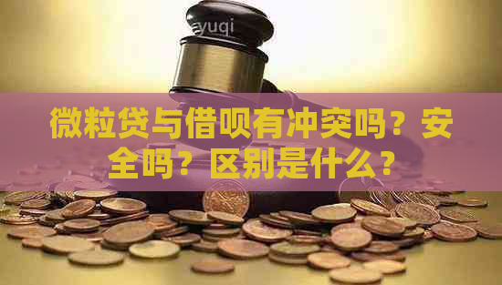 微粒贷与借呗有冲突吗？安全吗？区别是什么？