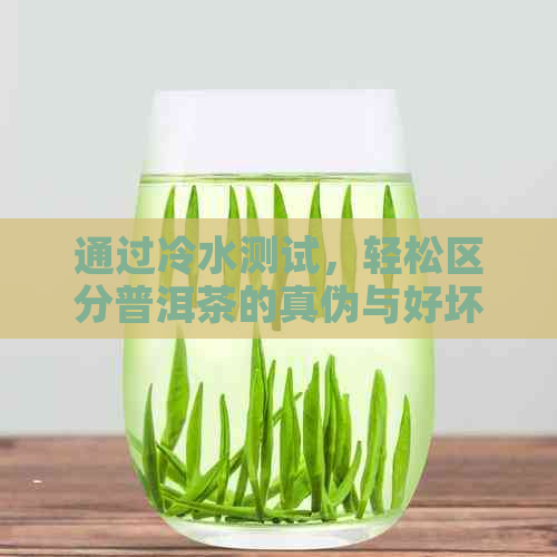 通过冷水测试，轻松区分普洱茶的真伪与好坏