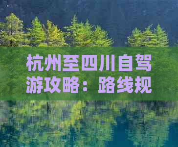 杭州至四川自驾游攻略：路线规划、必游景点及实用贴士