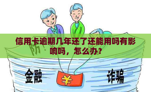 信用卡逾期几年还了还能用吗有影响吗，怎么办？