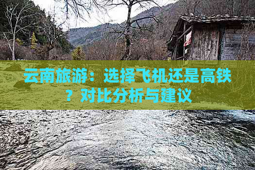 云南旅游：选择飞机还是高铁？对比分析与建议