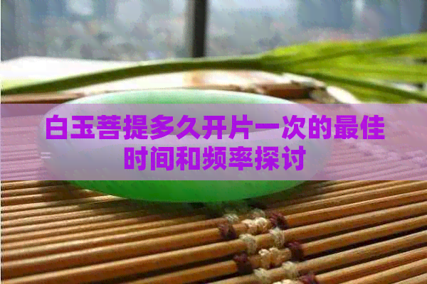 白玉菩提多久开片一次的更佳时间和频率探讨