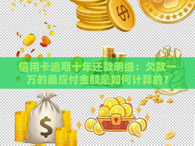 信用卡逾期十年还款明细：欠款一万的最应付金额是如何计算的？