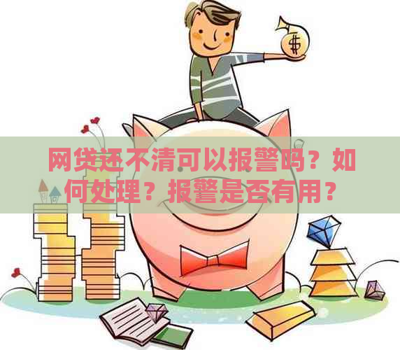 网贷还不清可以报警吗？如何处理？报警是否有用？