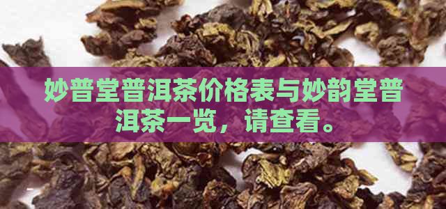 妙普堂普洱茶价格表与妙韵堂普洱茶一览，请查看。