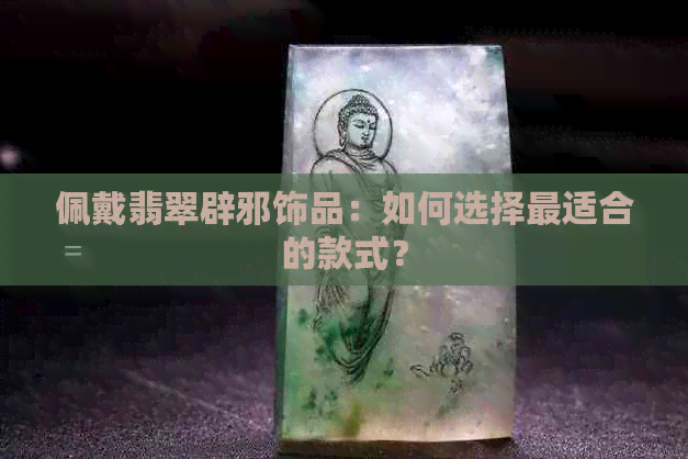 佩戴翡翠辟邪饰品：如何选择最适合的款式？