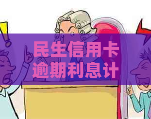 民生信用卡逾期利息计算方法与停卡时间