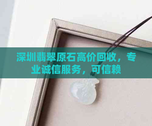 深圳翡翠原石高价回收，专业诚信服务，可信赖