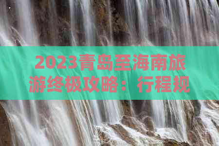 2023青岛至海南旅游终极攻略：行程规划、交通指南、美食住宿一站式指南