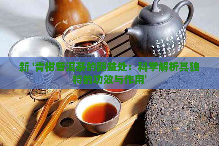 新 '青柑普洱茶的健益处：科学解析其独特的功效与作用'