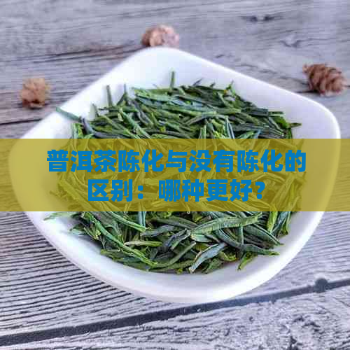 普洱茶陈化与没有陈化的区别：哪种更好？