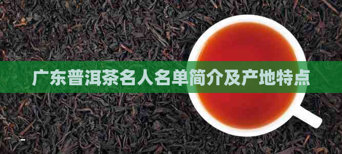 广东普洱茶名人名单简介及产地特点