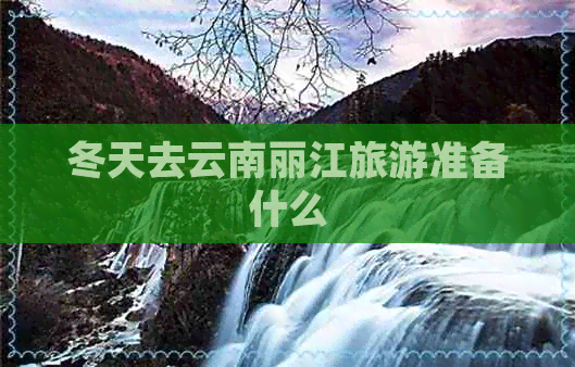 冬天去云南丽江旅游准备什么