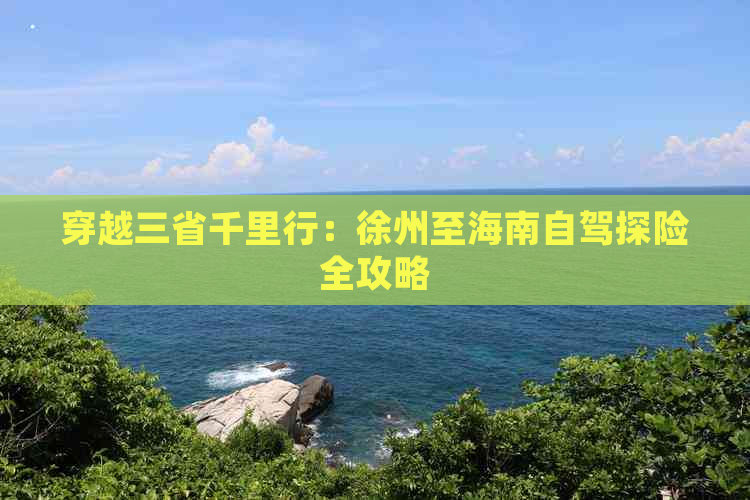 穿越三省千里行：徐州至海南自驾探险全攻略