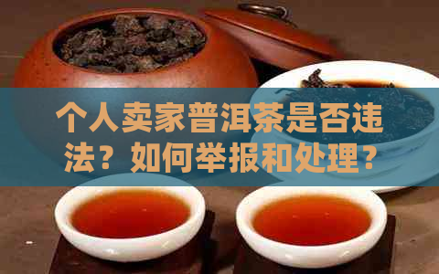 个人卖家普洱茶是否违法？如何举报和处理？