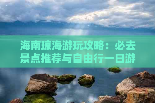 海南琼海游玩攻略：必去景点推荐与自由行一日游攻略