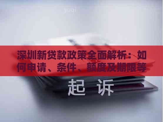 深圳新贷款政策全面解析：如何申请、条件、额度及期限等关键问题一次性解答