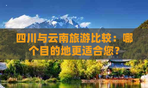 四川与云南旅游比较：哪个目的地更适合您？