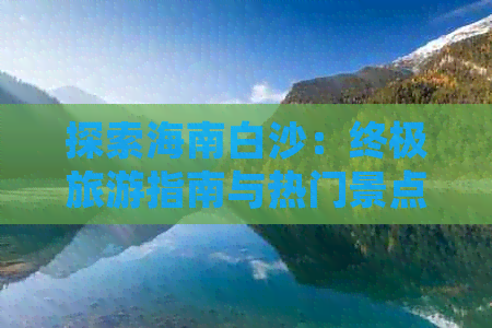 探索海南白沙：终极旅游指南与热门景点全攻略