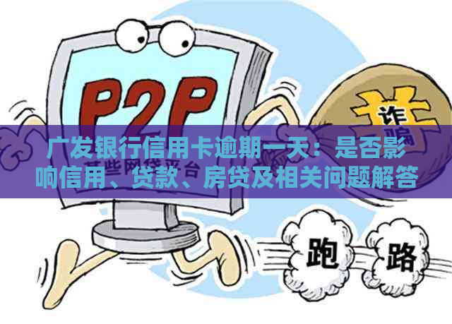 广发银行信用卡逾期一天：是否影响信用、贷款、房贷及相关问题解答