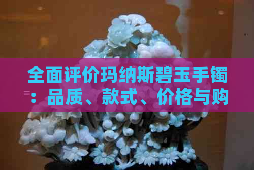 全面评价玛纳斯碧玉手镯：品质、款式、价格与购买建议