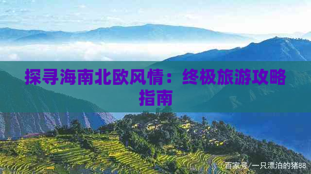 探寻海南北欧风情：终极旅游攻略指南